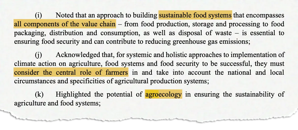 (i) Noted that an approach to building sustainable food systems that encompasses all components of the value chain – from food production, storage and processing to food packaging, distribution and consumption, as well as disposal of waste – is essential to ensuring food security and can contribute to reducing greenhouse gas emissions; (j) Acknowledged that, for systemic and holistic approaches to implementation of climate action on agriculture, food systems and food security to be successful, they must consider the central role of farmers in and take into account the national and local circumstances and specificities of agricultural production systems; (k) Highlighted the potential of agroecology in ensuring the sustainability of agriculture and food systems;